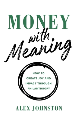 Money with Meaning: How to Create Joy and Impact through Philanthropy - Johnston, Alex