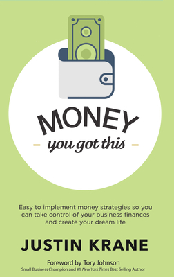 Money. You Got This: Easy to Implement Money Strategies So You Can Take Control of Your Business Finances and Create Your Dream Life - Krane, Justin, and Johnson, Tory (Foreword by)