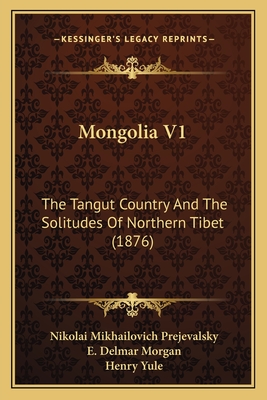 Mongolia V1: The Tangut Country and the Solitudes of Northern Tibet (1876) - Prejevalsky, Nikolai Mikhailovich, and Morgan, E Delmar (Translated by), and Yule, Henry, Sir (Introduction by)