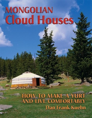 Mongolian Cloud Houses: How to Make a Yurt and Live Comfortably - Kuehn, Dan Frank