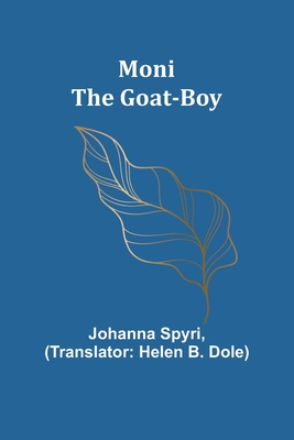 Moni the Goat-Boy - Spyri, Johanna, and Dole, Helen B (Translated by)
