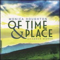 Monica Houghton: Of Time & Place - Chamber Works - Adela Hyeyeon Park (piano); Argenta Trio; Cleveland Chamber Collective; Cleveland Duo; Dmitri Atapine (cello);...