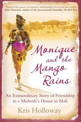 Monique and the Mango Rains: An Extraordinary Story of Friendship in a Midwife's House in Mali - Holloway, Kris