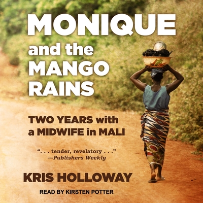 Monique and the Mango Rains: Two Years with a Midwife in Mali - Potter, Kirsten (Read by), and Holloway, Kris