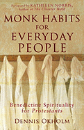 Monk Habits for Everyday People: Benedictine Spirituality for Protestants - Okholm, Dennis L, and Norris, Kathleen (Foreword by)
