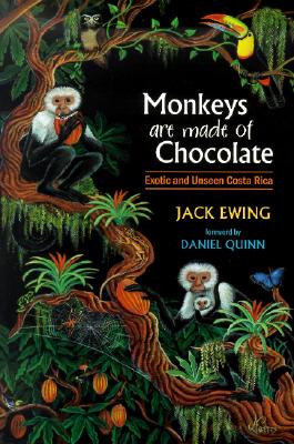 Monkeys Are Made of Chocolate: Exotic and Unseen Costa Rica - Ewing, Jack, and Quinn, Daniel (Foreword by)