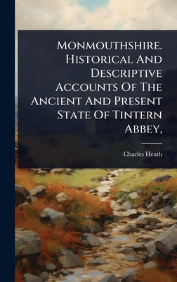 Monmouthshire. Historical And Descriptive Accounts Of The Ancient And Present State Of Tintern Abbey, - Heath, Charles