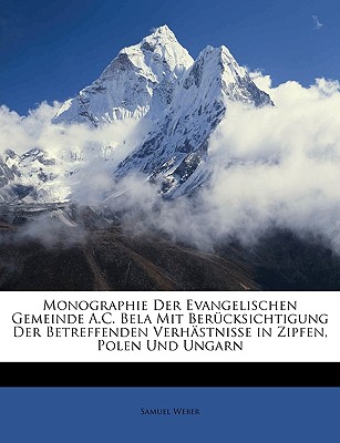 Monographie Der Evangelischen Gemeinde A.C. Bela Mit Berucksichtigung Der Betreffenden Verhastnisse in Zipfen, Polen Und Ungarn - Weber, Samuel