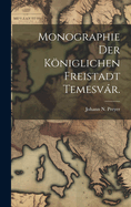 Monographie der kniglichen Freistadt Temesvr.