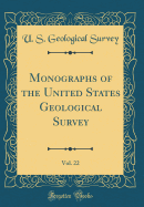 Monographs of the United States Geological Survey, Vol. 22 (Classic Reprint)