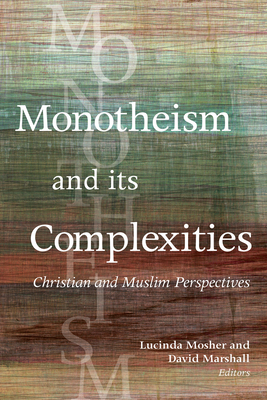 Monotheism and Its Complexities: Christian and Muslim Perspectives - Mosher, Lucinda (Editor), and Marshall, David (Editor), and Bauckham, Richard (Contributions by)