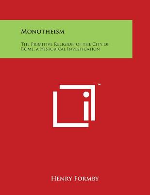 Monotheism: The Primitive Religion of the City of Rome, a Historical Investigation - Formby, Henry