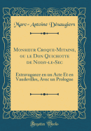 Monsieur Croque-Mitaine, Ou Le Don Quichotte de Noisy-Le-SEC: Extravagance En Un Acte Et En Vaudevilles, Avec Un Prologue (Classic Reprint)