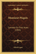 Monsieur Piegois: Comedie En Trois Actes (1905)