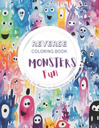 Monsters Fun, a Reverse Coloring Book for Kids, Teens, and Adults: A Stress-Relief Adventure for Creativity and Fun
