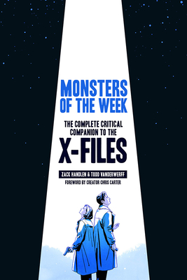 Monsters of the Week: The Complete Critical Companion to the X-Files - Handlen, Zack, and Vanderwerff, Emily Todd, and Carter, Chris (Foreword by)