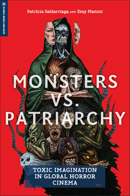 Monsters vs. Patriarchy: Toxic Imagination in Global Horror Cinema - Saldarriaga, Patricia, and Manini, Emy