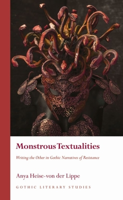 Monstrous Textualities: Writing the Other in Gothic Narratives of Resistance - Heise-von der Lippe, Anya