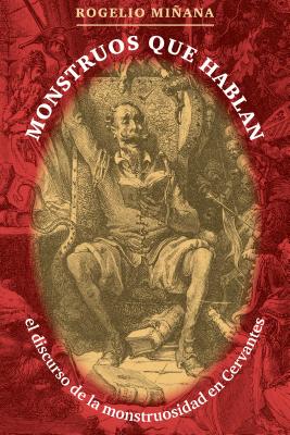 Monstruos Que Hablan: El Discurso de La Monstruosidad En Cervantes - Miana, Rogelio