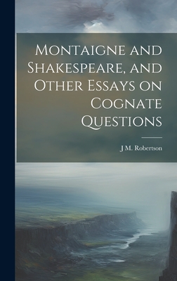 Montaigne and Shakespeare, and Other Essays on Cognate Questions - Robertson, J M 1856-1933