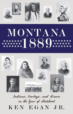 Montana 1889: Indians, Cowboys, and Miners in the Year of Statehood - Egan, Ken