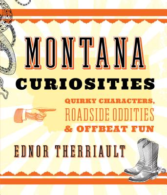 Montana Curiosities: Quirky Characters, Roadside Oddities & Offbeat Fun - Therriault, Ednor