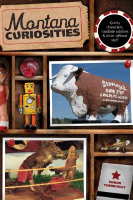 Montana Curiosities: Quirky Characters, Roadside Oddities & Other Offbeat Stuff - Therriault, Ednor