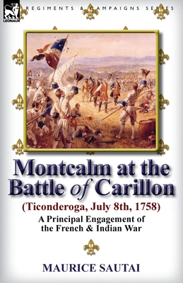Montcalm at the Battle of Carillon (Ticonderoga) (July 8th, 1758): A Principal Engagement of the French & Indian War - Sautai, Maurice