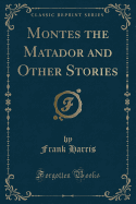 Montes the Matador and Other Stories (Classic Reprint)