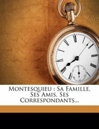 Montesquieu: Sa Famille, Ses Amis, Ses Correspondants...