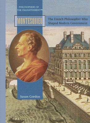 Montesquieu: The French Philosopher Who Shaped Modern Govermnent - Gordon, Susan