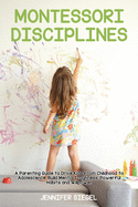Montessori Disciplines: A Parenting Guide to Drive Kids from Childhood to Adolescence, Build Mental Toughness, Powerful Habits and Willpower