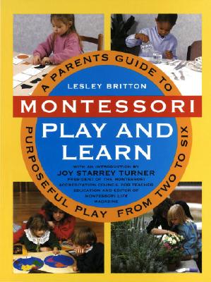 Montessori Play and Learn: A Parent's Guide to Purposeful Play from Two to Six - Britton, Lesley