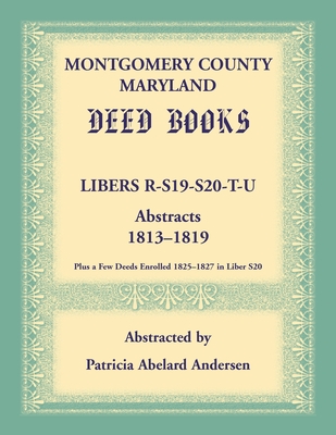 Montgomery County, Maryland Deed Books: Libers R, S19, S20, T, and U Abstracts, 1813-1819 - Andersen, Patricia
