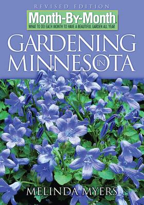 Month-By-Month Gardening in Minnesota: What to Do Each Month to Have a Beautiful Garden All Year - Myers, Melinda