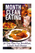 Month Clean Eating: 30 Day Plan for Breakfast, Lunch and Dinner: (Clean Eating, Clean Eating Cookbook)