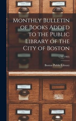 Monthly Bulletin of Books Added to the Public Library of the City of Boston; v.10 (1905) - Boston Public Library (Creator)