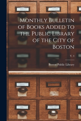 Monthly Bulletin of Books Added to the Public Library of the City of Boston; v. 4 - Boston Public Library (Creator)