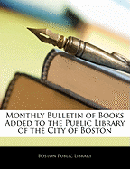 Monthly Bulletin of Books Added to the Public Library of the City of Boston