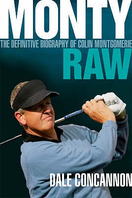 Monty: Raw: The Definitive Biography of Colin Montgomerie - Concannon, Dale