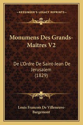 Monumens Des Grands-Maitres V2: de L'Ordre de Saint-Jean de Jerusalem (1829) - De Villeneuve-Bargemont, Louis Francois