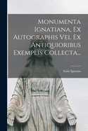 Monumenta Ignatiana, Ex Autographis Vel Ex Antiquioribus Exemplis Collecta...