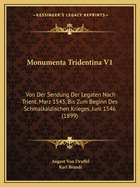 Monumenta Tridentina V1: Von Der Sendung Der Legaten Nach Trient, Marz 1545, Bis Zum Beginn Des Schmalkaldischen Krieges, Juni 1546 (1899)