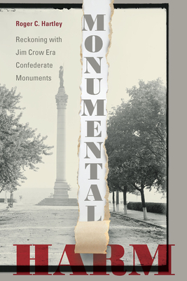 Monumental Harm: Reckoning with Jim Crow Era Confederate Monuments - Hartley, Roger C