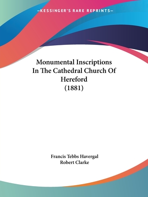 Monumental Inscriptions In The Cathedral Church Of Hereford (1881) - Havergal, Francis Tebbs