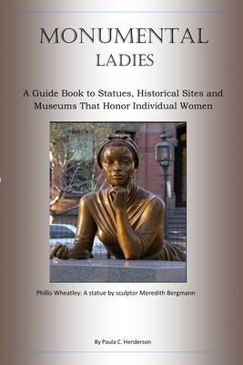 Monumental Ladies: A Guide Book to Statues, Historical Sites and Museums That Honor Individual Women - Henderson, Paula C