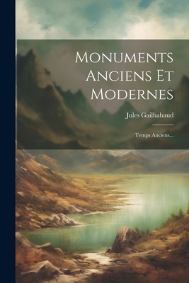 Monuments Anciens Et Modernes: Temps Anciens... - Gailhabaud, Jules