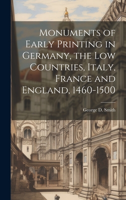 Monuments of Early Printing in Germany, the Low Countries, Italy, France and England, 1460-1500 - Smith, George D