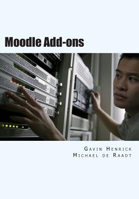 Moodle Add-Ons: Using Add-Ons to Enhance Your Moodle Site - Henrick, Gavin, and De Raadt, Michael