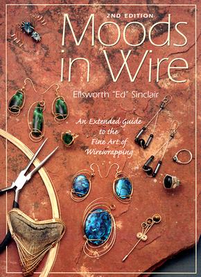 Moods in Wire: An Extended Guide to the Fine Art of Wirewrapping - Sinclair, Ellsworth, and Sinclair